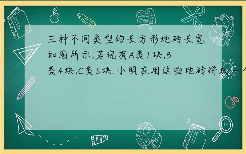 三种不同类型的长方形地砖长宽如图所示,若现有A类1块,B类4块,C类5块.小明在用这些地砖拼成一个正方形时,多于出其中一