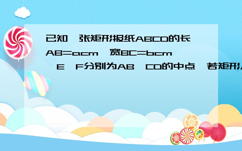 已知一张矩形报纸ABCD的长AB=acm,宽BC=bcm,E,F分别为AB,CD的中点,若矩形AEFD与矩形ABCD相似