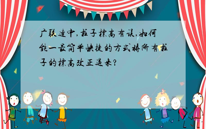 广联达中,柱子标高有误,如何能一最简单快捷的方式将所有柱子的标高改正过来?