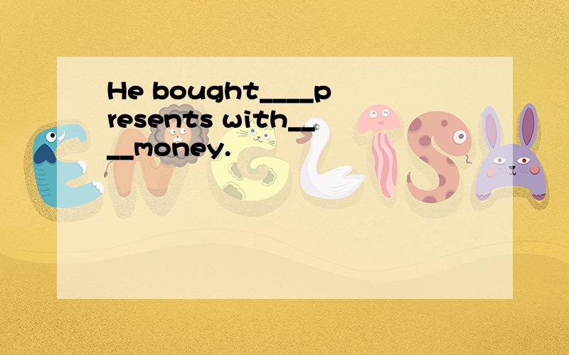 He bought____presents with____money.