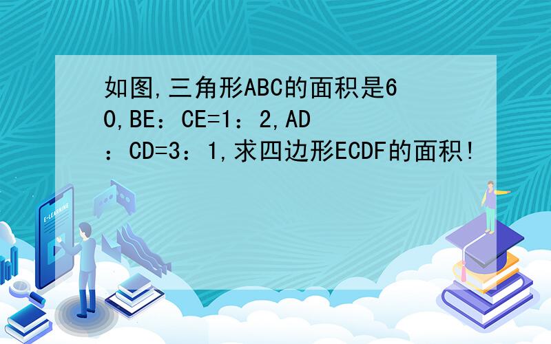 如图,三角形ABC的面积是60,BE：CE=1：2,AD：CD=3：1,求四边形ECDF的面积!