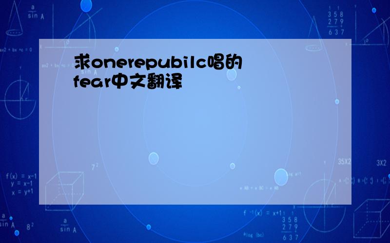 求onerepubilc唱的fear中文翻译