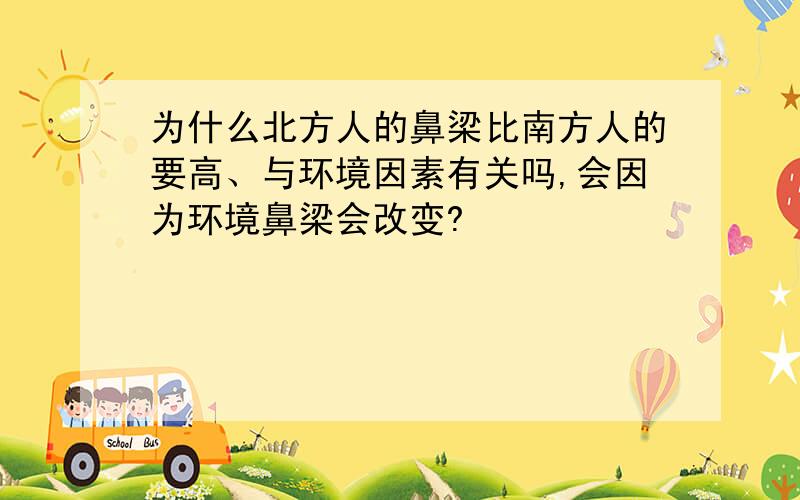 为什么北方人的鼻梁比南方人的要高、与环境因素有关吗,会因为环境鼻梁会改变?