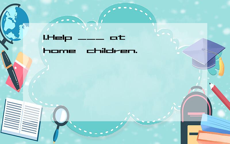 1.Help ___ at home,children.