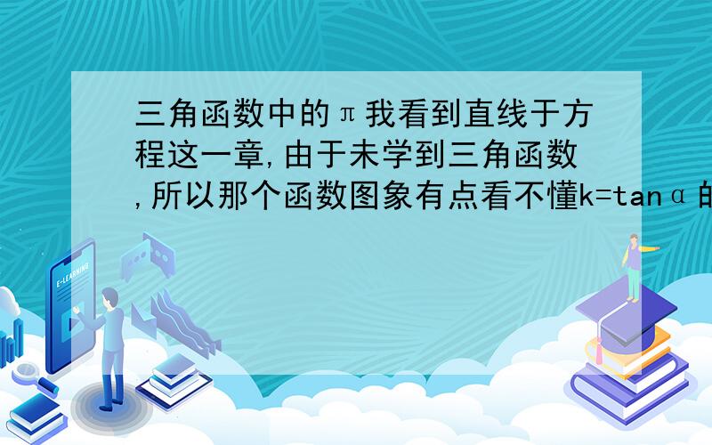 三角函数中的π我看到直线于方程这一章,由于未学到三角函数,所以那个函数图象有点看不懂k=tanα的图象中 的π/2 中的