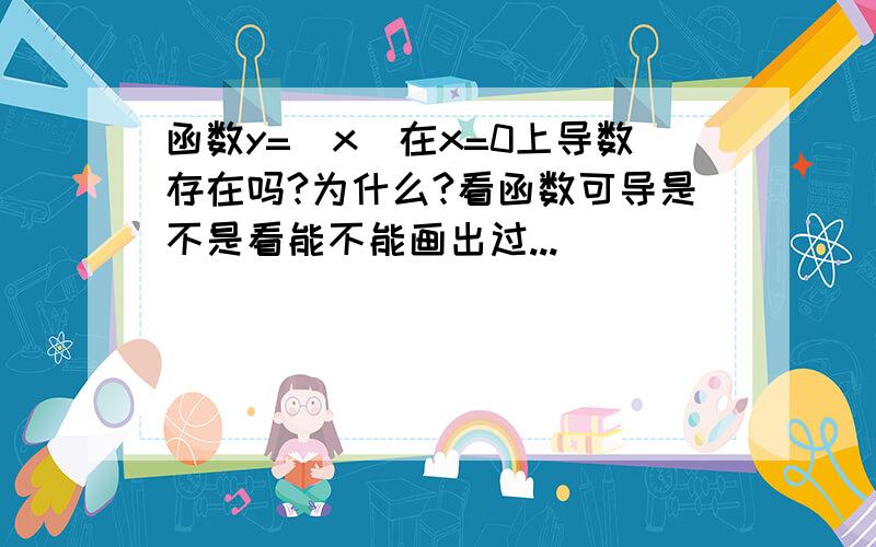 函数y=|x|在x=0上导数存在吗?为什么?看函数可导是不是看能不能画出过...