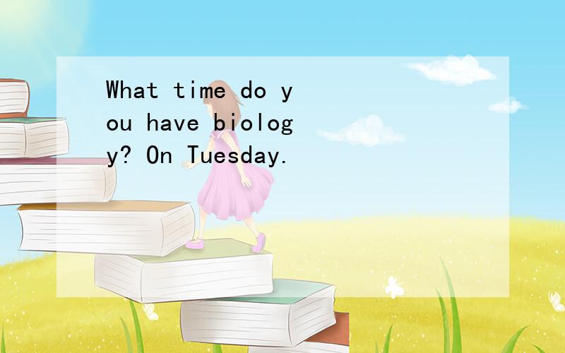 What time do you have biology? On Tuesday.