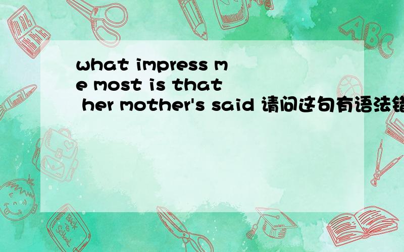 what impress me most is that her mother's said 请问这句有语法错误吗?求更