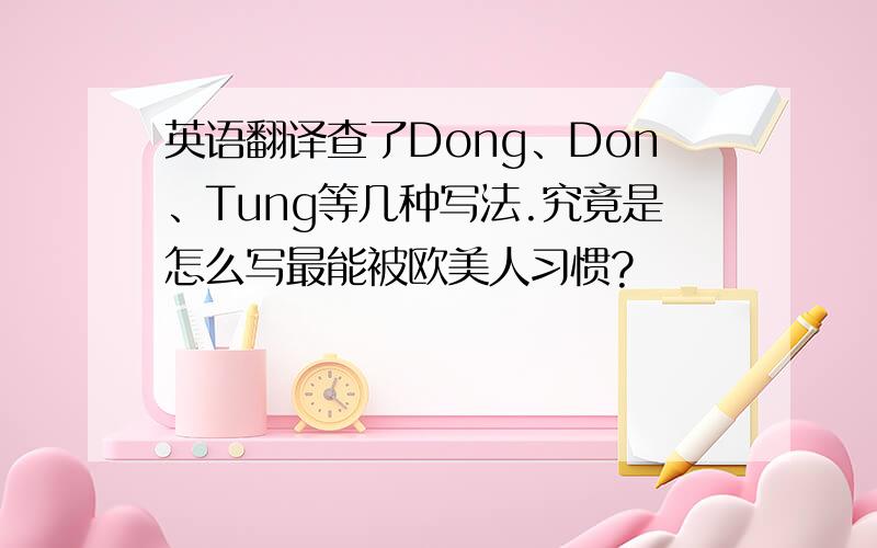 英语翻译查了Dong、Don、Tung等几种写法.究竟是怎么写最能被欧美人习惯?