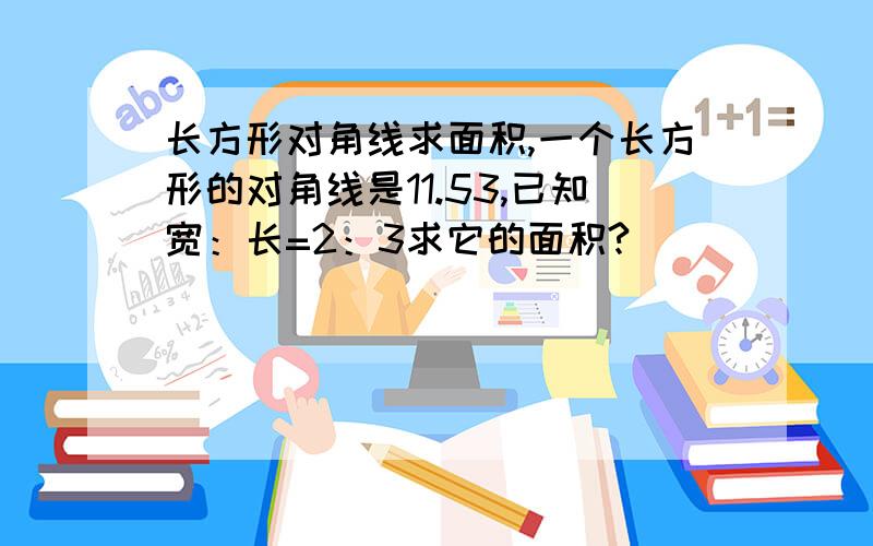 长方形对角线求面积,一个长方形的对角线是11.53,已知宽：长=2：3求它的面积?