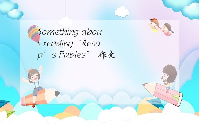 Something about reading“Aesop’s Fables” 作文