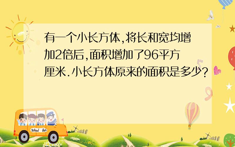 有一个小长方体,将长和宽均增加2倍后,面积增加了96平方厘米.小长方体原来的面积是多少?