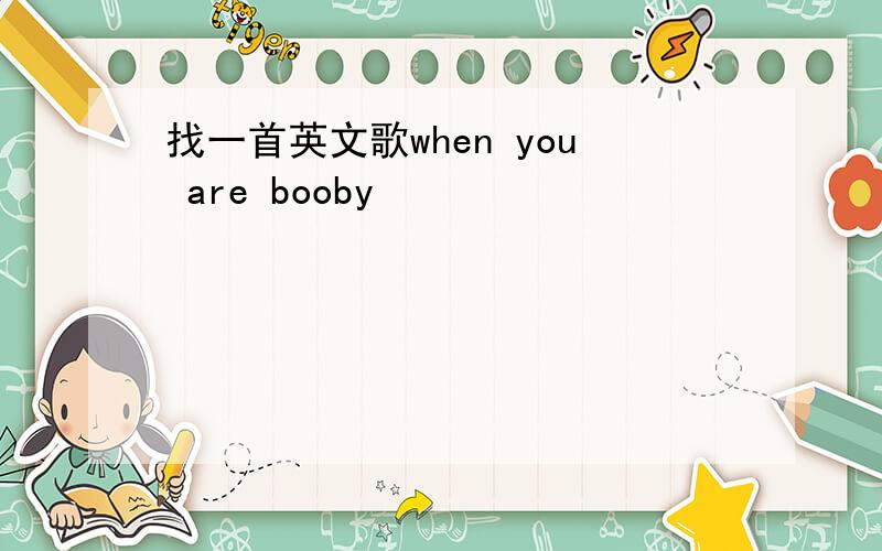 找一首英文歌when you are booby