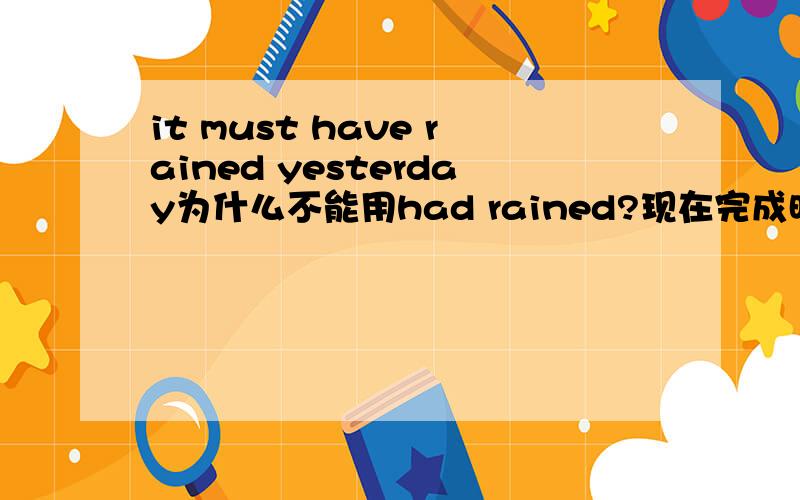 it must have rained yesterday为什么不能用had rained?现在完成时怎么用?