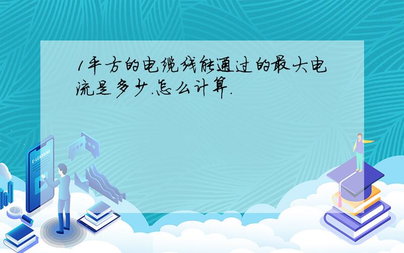 1平方的电缆线能通过的最大电流是多少.怎么计算.