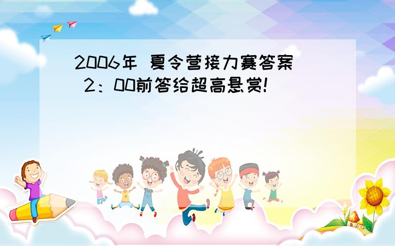 2006年 夏令营接力赛答案 2：00前答给超高悬赏!