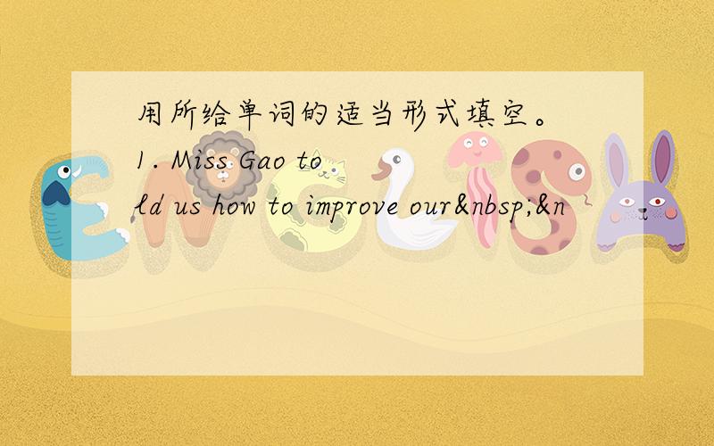 用所给单词的适当形式填空。 1. Miss Gao told us how to improve our &n