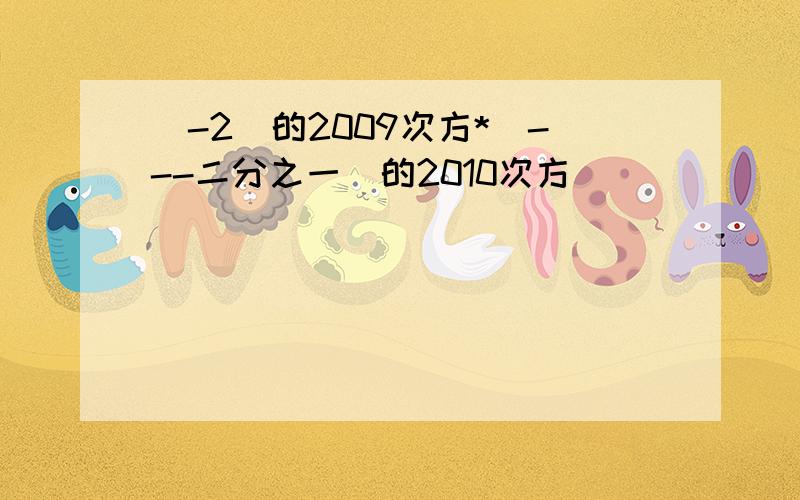 (-2)的2009次方*(---二分之一）的2010次方