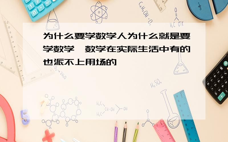 为什么要学数学人为什么就是要学数学,数学在实际生活中有的也派不上用场的,