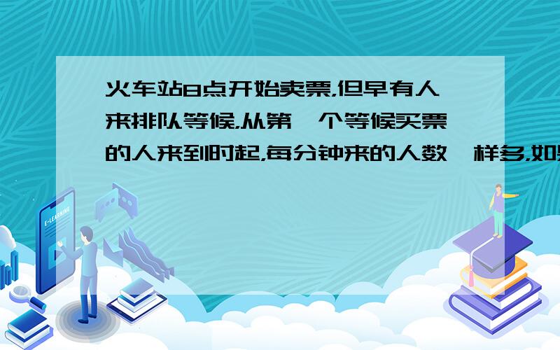 火车站8点开始卖票，但早有人来排队等候，从第一个等候买票的人来到时起，每分钟来的人数一样多，如果开3个窗口卖票，8点9分