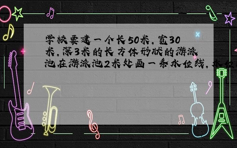 学校要建一个长50米,宽30米,深3米的长方体形状的游泳池在游泳池2米处画一条水位线,水位线全长多少米