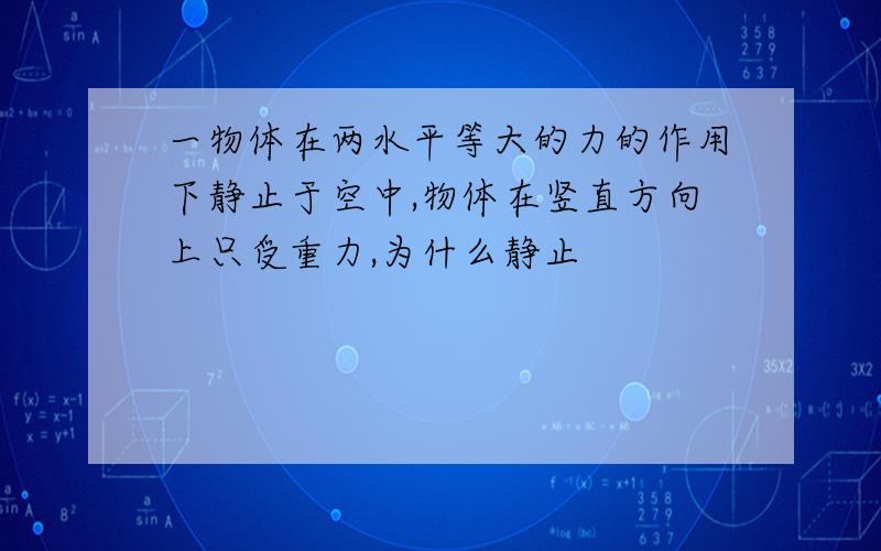 一物体在两水平等大的力的作用下静止于空中,物体在竖直方向上只受重力,为什么静止