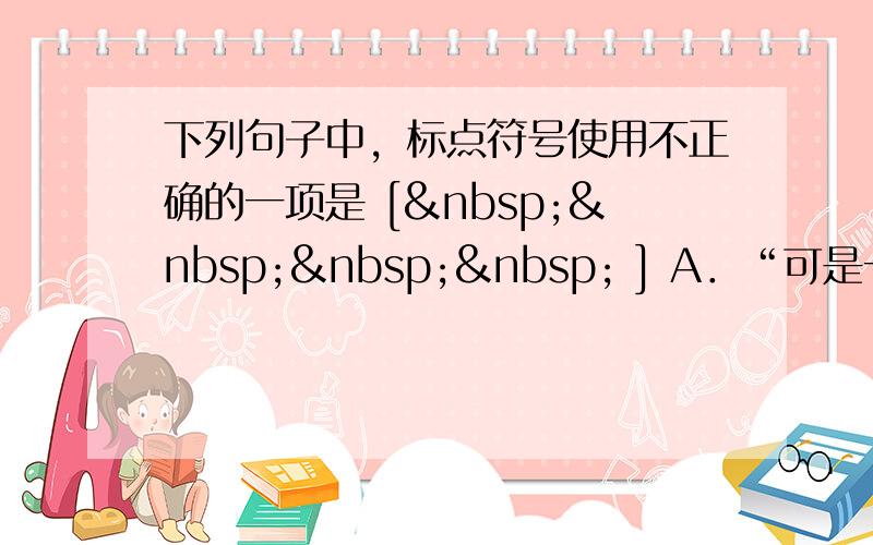 下列句子中，标点符号使用不正确的一项是 [     ] A．“可是一个人并不是生