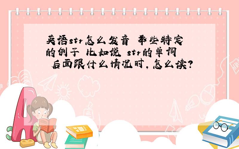 英语str怎么发音 举些特定的例子 比如说 str的单词 后面跟什么情况时，怎么读？