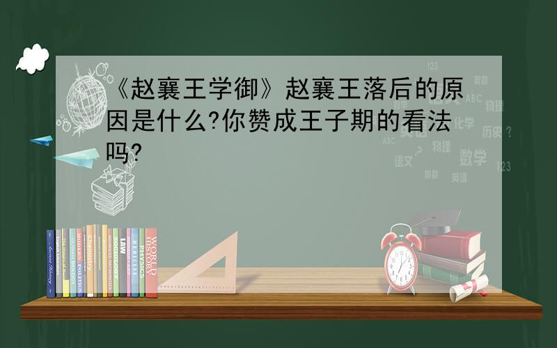 《赵襄王学御》赵襄王落后的原因是什么?你赞成王子期的看法吗?