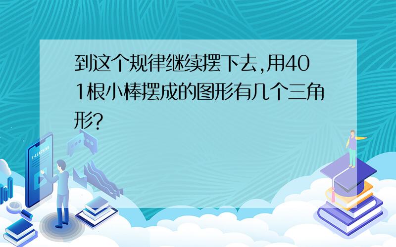 到这个规律继续摆下去,用401根小棒摆成的图形有几个三角形?