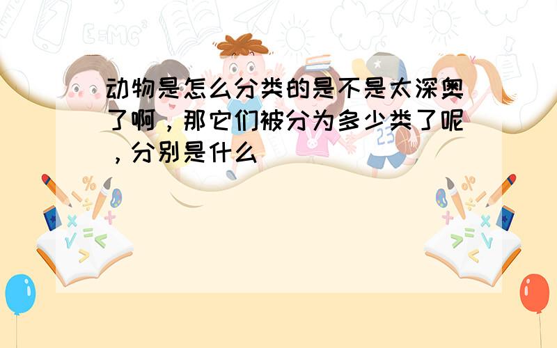 动物是怎么分类的是不是太深奥了啊，那它们被分为多少类了呢，分别是什么