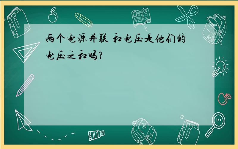 两个电源并联 和电压是他们的电压之和吗?