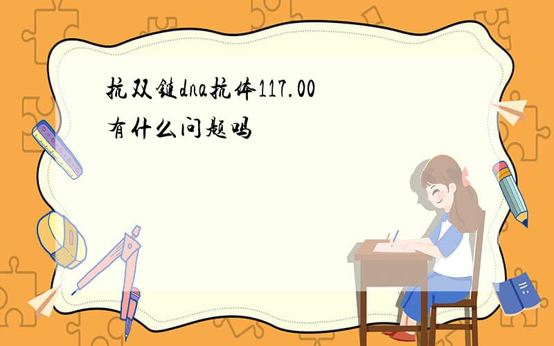 抗双链dna抗体117.00有什么问题吗