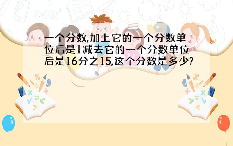 一个分数,加上它的一个分数单位后是1减去它的一个分数单位后是16分之15,这个分数是多少?