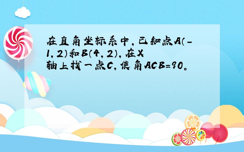 在直角坐标系中,已知点A（-1,2）和B（4,2）,在X轴上找一点C,使角ACB=90°