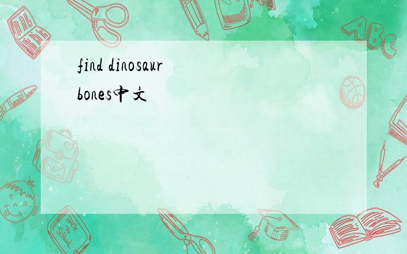 find dinosaur bones中文