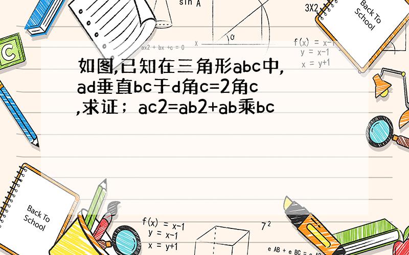 如图,已知在三角形abc中,ad垂直bc于d角c=2角c,求证；ac2=ab2+ab乘bc