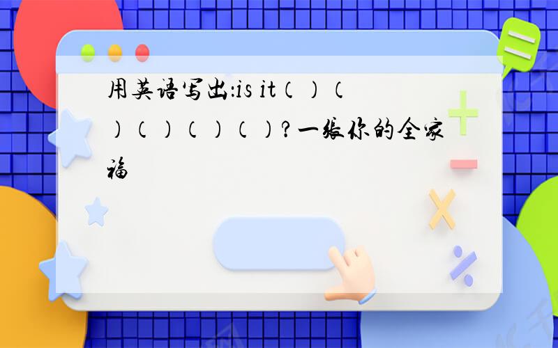 用英语写出：is it（）（）（）（）（）?一张你的全家福