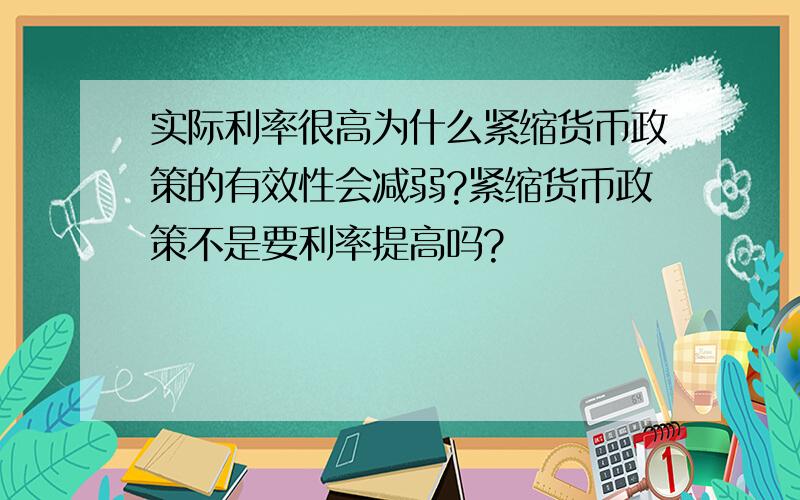 实际利率很高为什么紧缩货币政策的有效性会减弱?紧缩货币政策不是要利率提高吗?