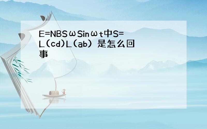 E=NBSωSinωt中S=L(cd)L(ab）是怎么回事