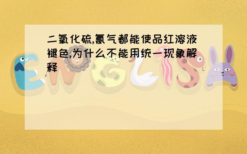 二氧化硫,氯气都能使品红溶液褪色,为什么不能用统一现象解释