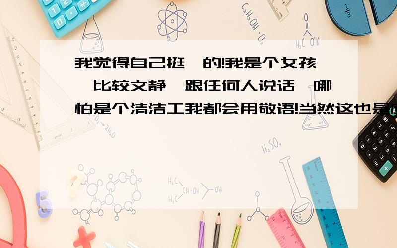 我觉得自己挺怂的!我是个女孩,比较文静,跟任何人说话,哪怕是个清洁工我都会用敬语!当然这也是应该的,众生平等,我应该尊敬