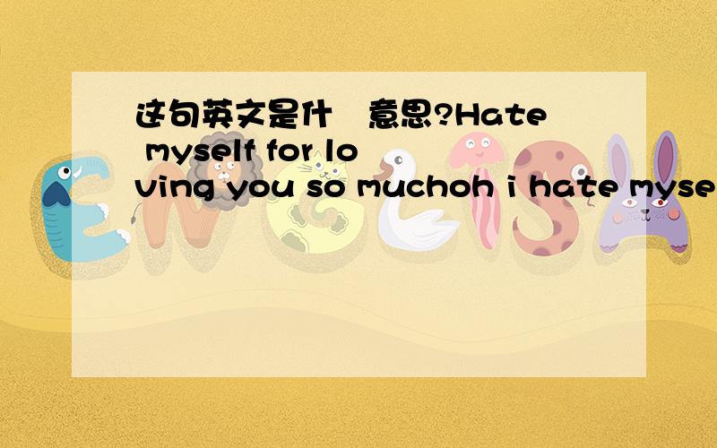 这句英文是什麼意思?Hate myself for loving you so muchoh i hate myself