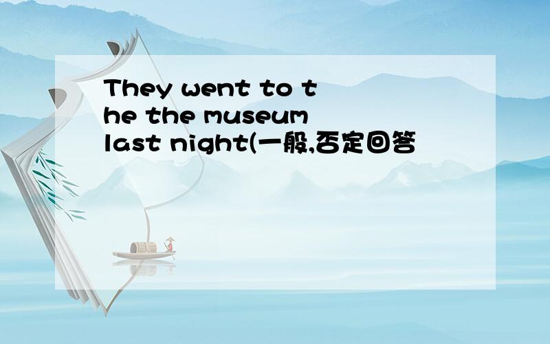 They went to the the museum last night(一般,否定回答