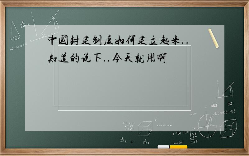 中国封建制度如何建立起来..知道的说下..今天就用啊