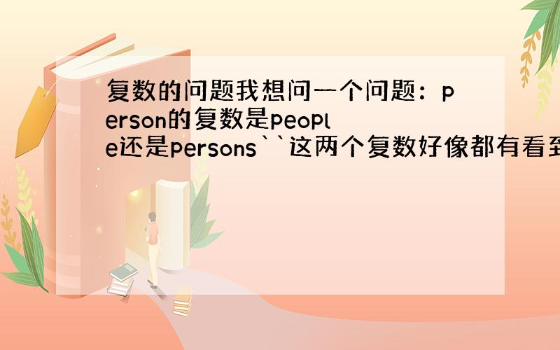 复数的问题我想问一个问题：person的复数是people还是persons``这两个复数好像都有看到过``是两个都行还