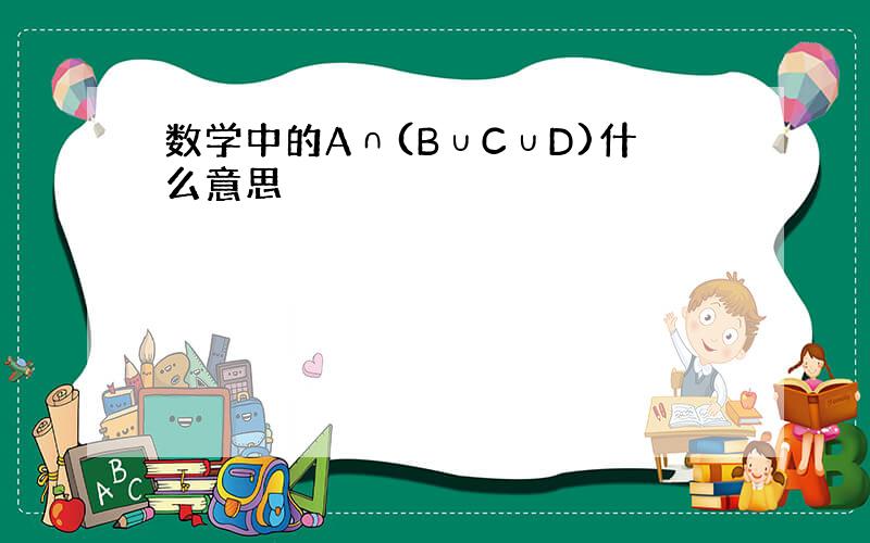 数学中的A∩(B∪C∪D)什么意思