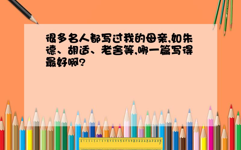 很多名人都写过我的母亲,如朱德、胡适、老舍等,哪一篇写得最好啊?