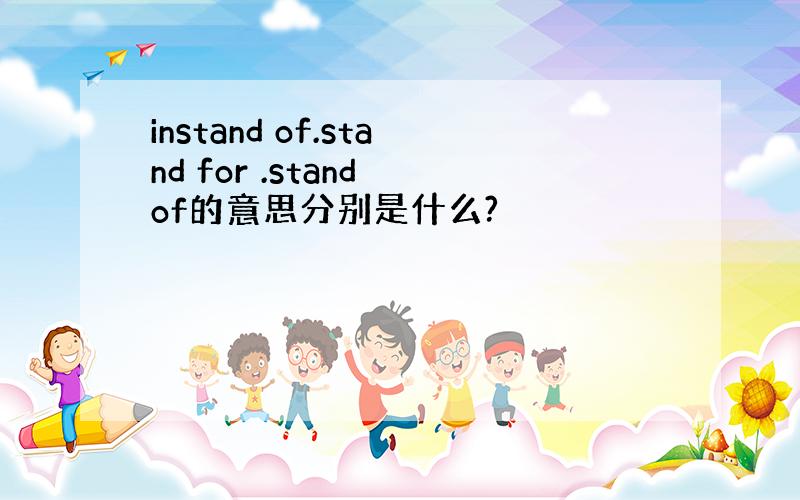 instand of.stand for .stand of的意思分别是什么?