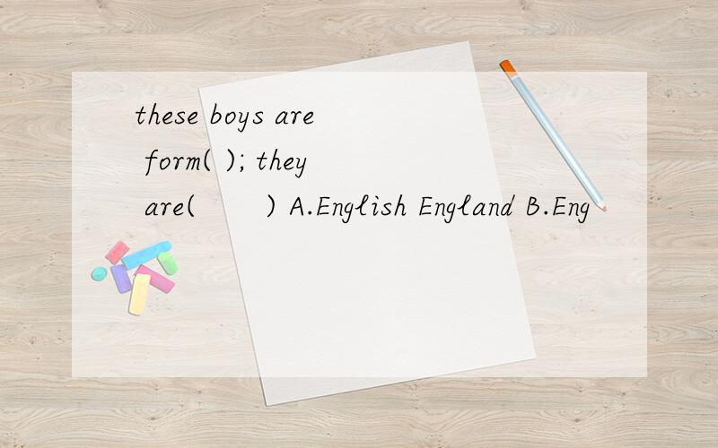 these boys are form( ); they are(　　) A.English England B.Eng